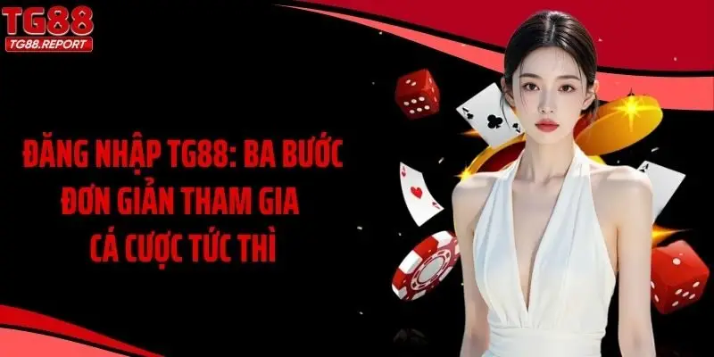 Đăng Nhập TG88: Ba Bước Đơn Giản Tham Gia Cá Cược Tức Thì