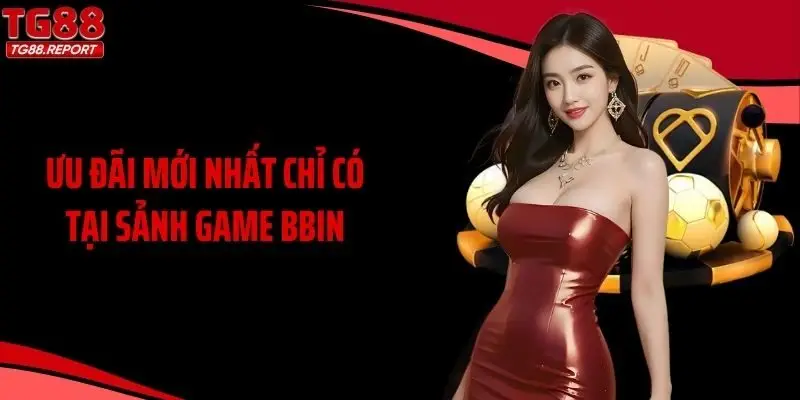 Ưu đãi mới nhất chỉ có tại sảnh game BBIN